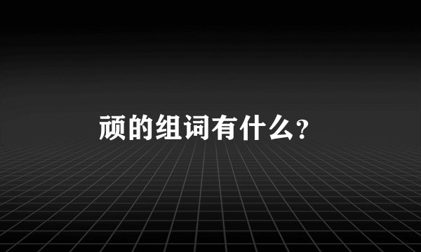 顽的组词有什么？