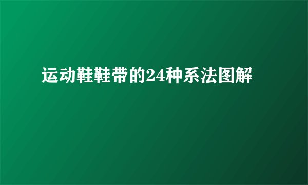 运动鞋鞋带的24种系法图解