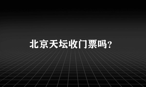 北京天坛收门票吗？