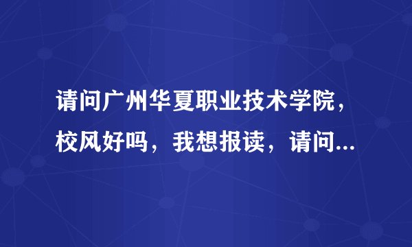 请问广州华夏职业技术学院，校风好吗，我想报读，请问今年的分数线是多少？