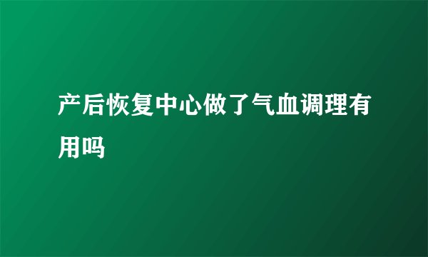 产后恢复中心做了气血调理有用吗