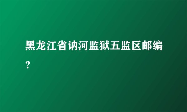 黑龙江省讷河监狱五监区邮编？
