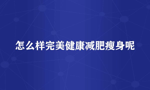 怎么样完美健康减肥瘦身呢