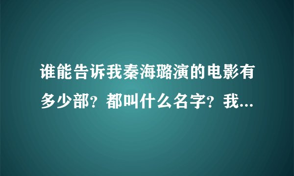 谁能告诉我秦海璐演的电影有多少部？都叫什么名字？我只要电影？