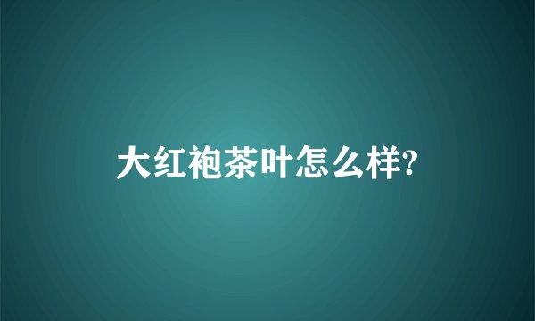大红袍茶叶怎么样?