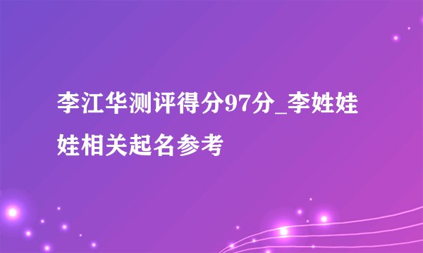 李江华测评得分97分_李姓娃娃相关起名参考