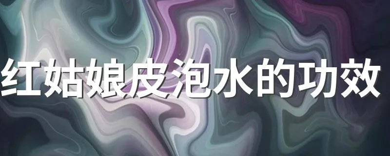 红姑娘皮泡水的功效 一定要了解
