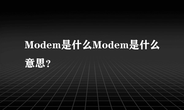 Modem是什么Modem是什么意思？