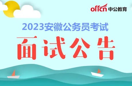 2023安徽公务员考试面试时间|面试名单|面试公告|面试总成绩及体检信息汇总