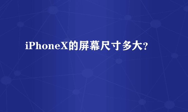 iPhoneX的屏幕尺寸多大？
