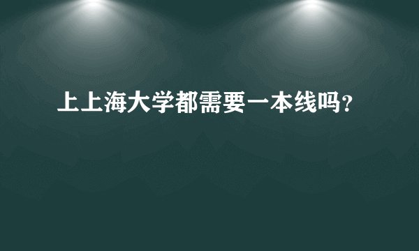 上上海大学都需要一本线吗？