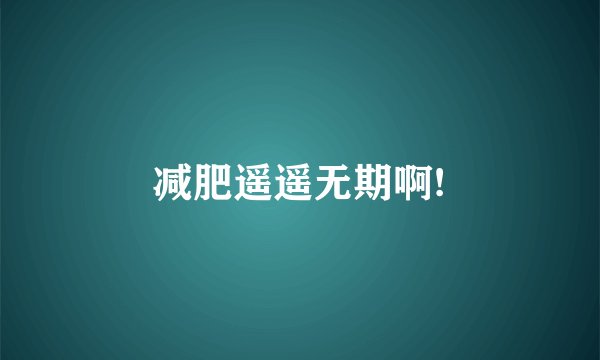 减肥遥遥无期啊!