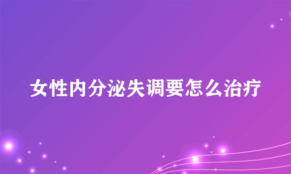 女性内分泌失调要怎么治疗