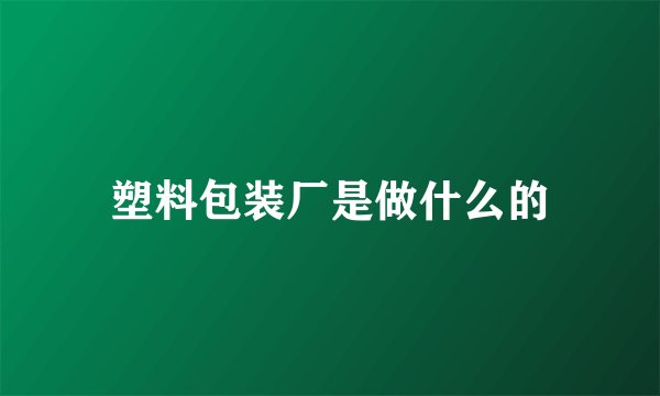 塑料包装厂是做什么的