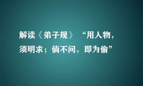 解读《弟子规》 “用人物，须明求；倘不问，即为偷”
