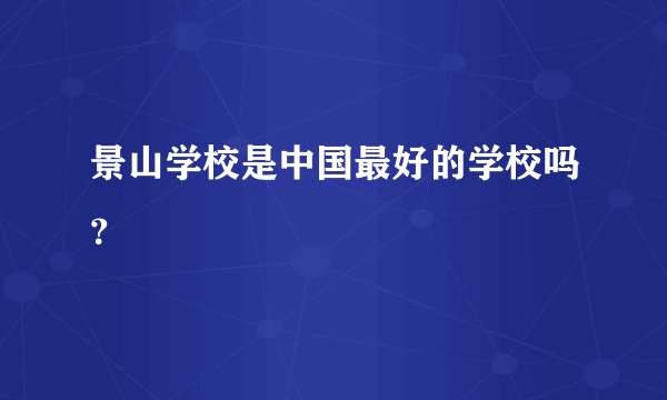 景山学校是中国最好的学校吗？