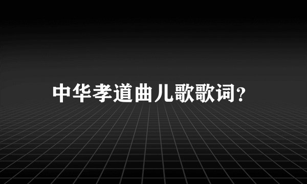 中华孝道曲儿歌歌词？