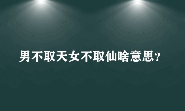男不取天女不取仙啥意思？