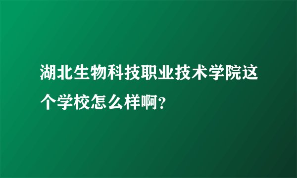 湖北生物科技职业技术学院这个学校怎么样啊？