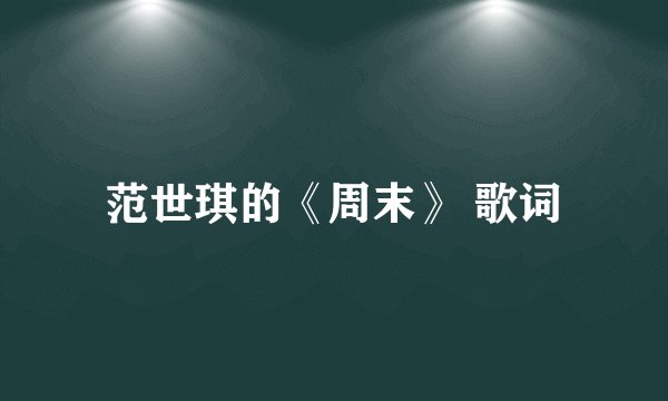 范世琪的《周末》 歌词