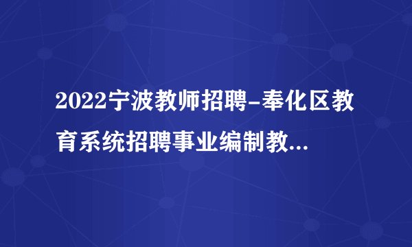 2022宁波教师招聘-奉化区教育系统招聘事业编制教师面试成绩、总成绩、体检对象