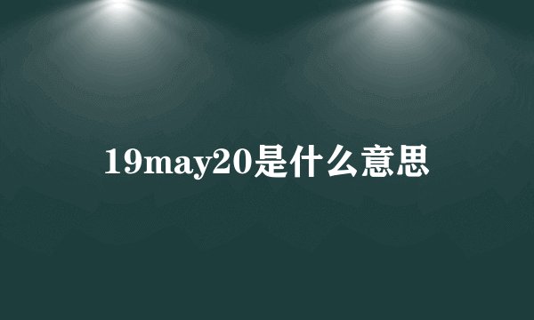 19may20是什么意思