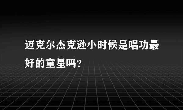 迈克尔杰克逊小时候是唱功最好的童星吗？