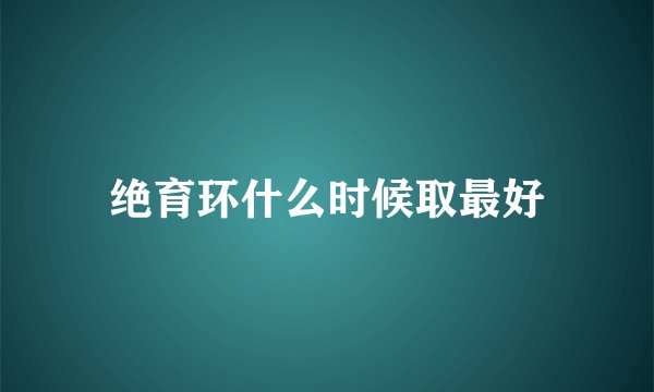 绝育环什么时候取最好