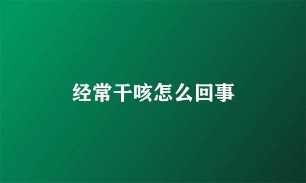 经常干咳怎么回事