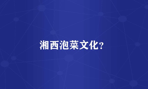 湘西泡菜文化？