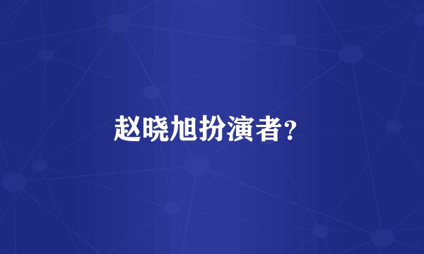 赵晓旭扮演者？