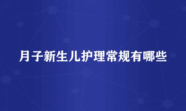 月子新生儿护理常规有哪些