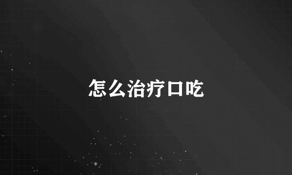 怎么治疗口吃