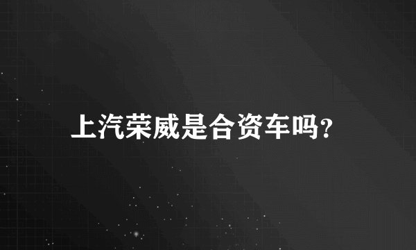 上汽荣威是合资车吗？