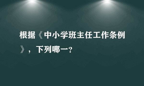 根据《中小学班主任工作条例》，下列哪一？