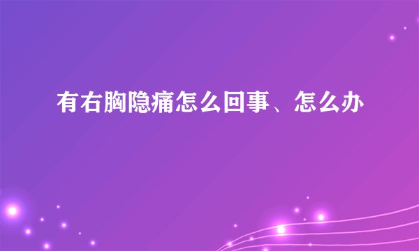 有右胸隐痛怎么回事、怎么办