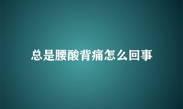 总是腰酸背痛怎么回事