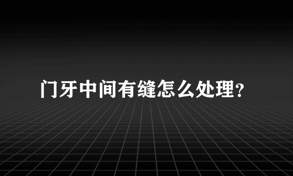 门牙中间有缝怎么处理？
