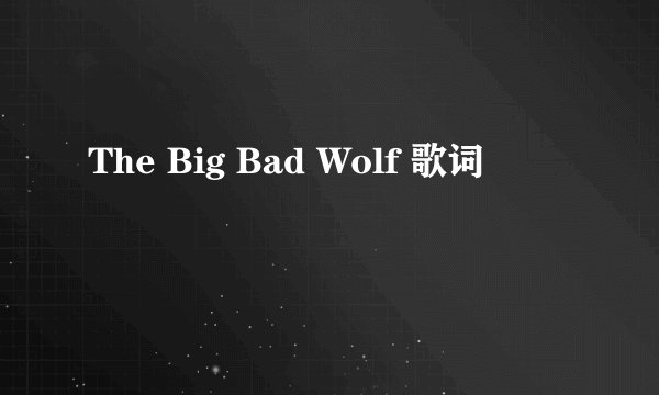 The Big Bad Wolf 歌词