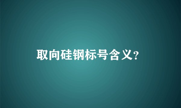 取向硅钢标号含义?