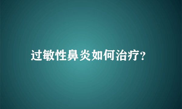 过敏性鼻炎如何治疗？