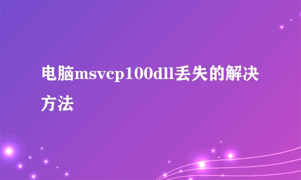 电脑msvcp100dll丢失的解决方法