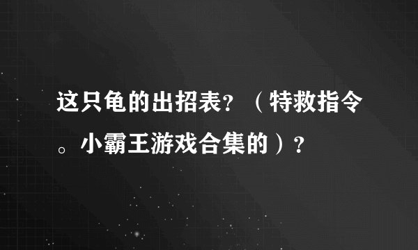 这只龟的出招表？（特救指令。小霸王游戏合集的）？