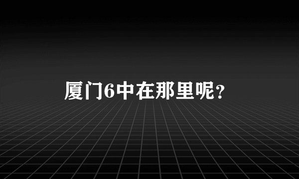 厦门6中在那里呢？
