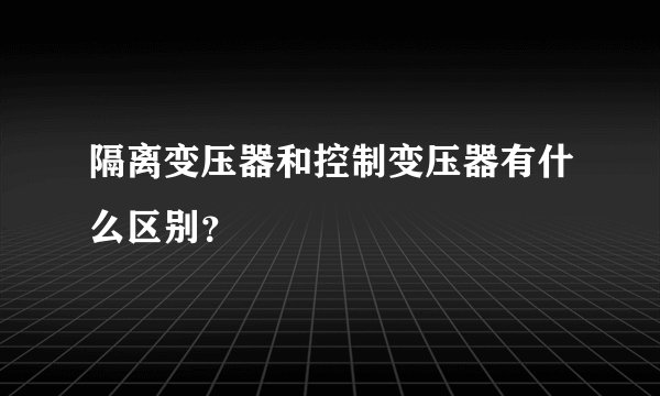 隔离变压器和控制变压器有什么区别？