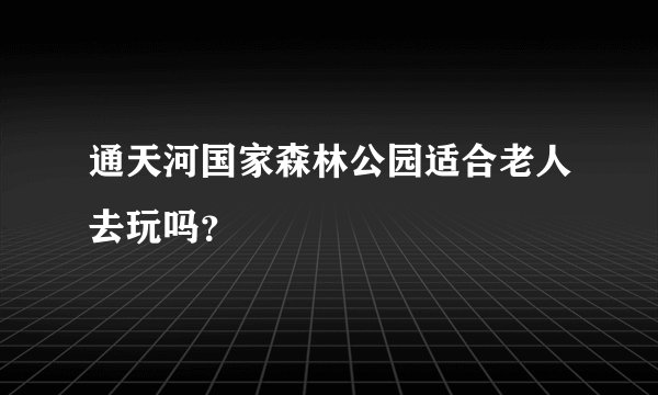 通天河国家森林公园适合老人去玩吗？