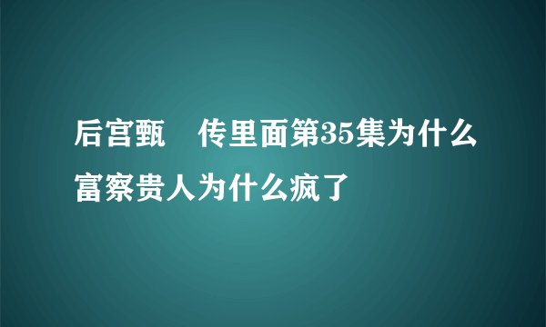 后宫甄嬛传里面第35集为什么富察贵人为什么疯了