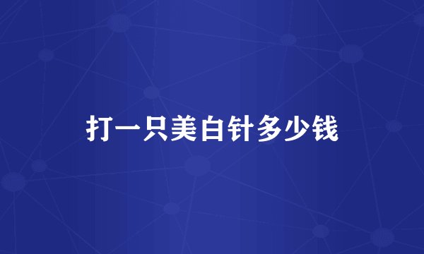 打一只美白针多少钱