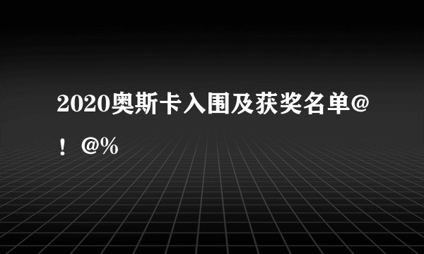2020奥斯卡入围及获奖名单@！@%