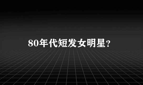80年代短发女明星？